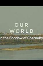 Watch Our World: In the Shadow of Chernobyl 123MoviesFree